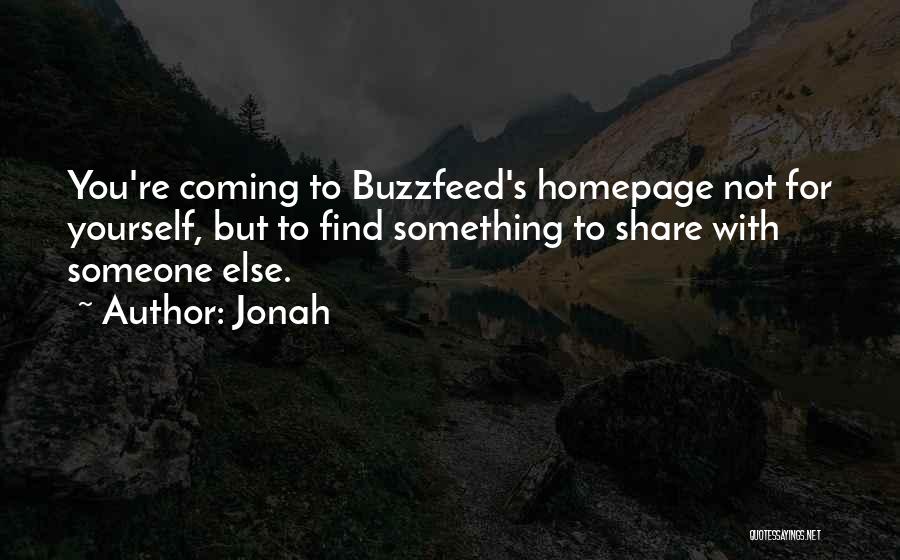 Jonah Quotes: You're Coming To Buzzfeed's Homepage Not For Yourself, But To Find Something To Share With Someone Else.