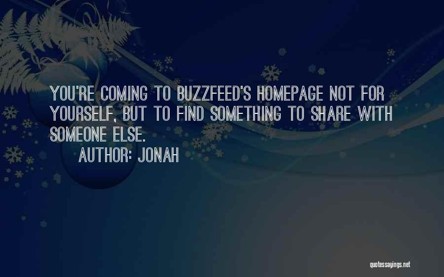 Jonah Quotes: You're Coming To Buzzfeed's Homepage Not For Yourself, But To Find Something To Share With Someone Else.