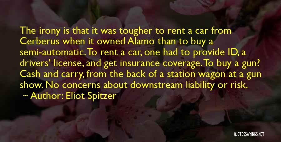 Eliot Spitzer Quotes: The Irony Is That It Was Tougher To Rent A Car From Cerberus When It Owned Alamo Than To Buy