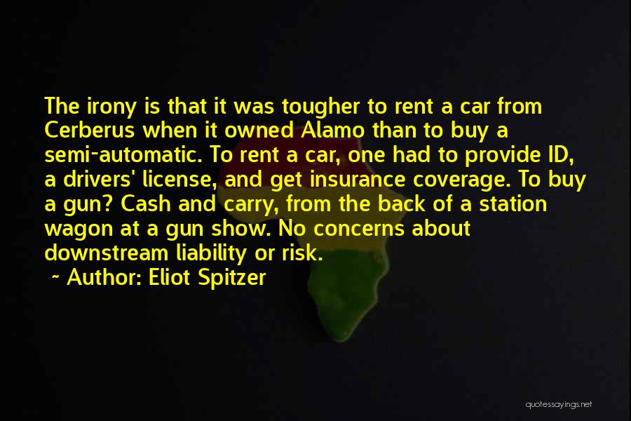 Eliot Spitzer Quotes: The Irony Is That It Was Tougher To Rent A Car From Cerberus When It Owned Alamo Than To Buy