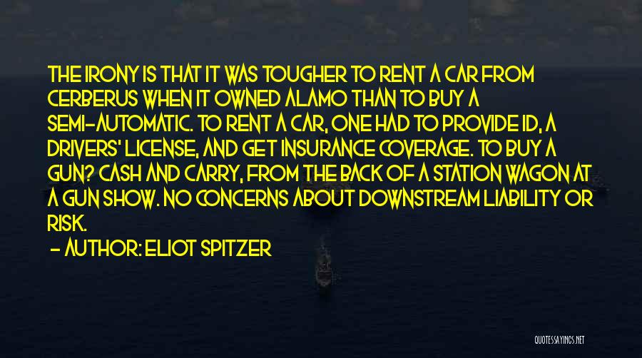 Eliot Spitzer Quotes: The Irony Is That It Was Tougher To Rent A Car From Cerberus When It Owned Alamo Than To Buy