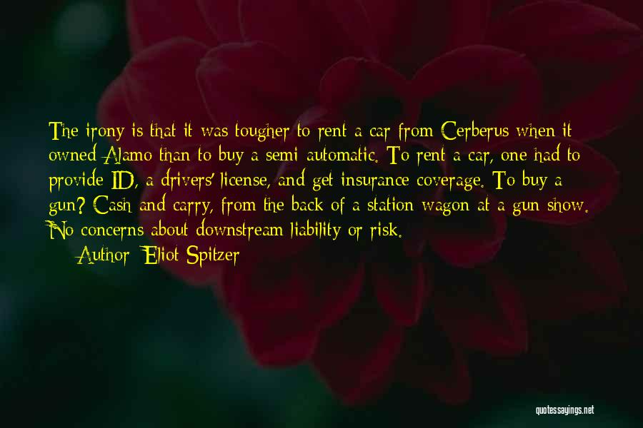 Eliot Spitzer Quotes: The Irony Is That It Was Tougher To Rent A Car From Cerberus When It Owned Alamo Than To Buy