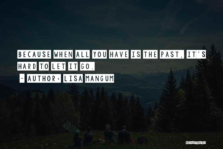 Lisa Mangum Quotes: Because When All You Have Is The Past, It's Hard To Let It Go.
