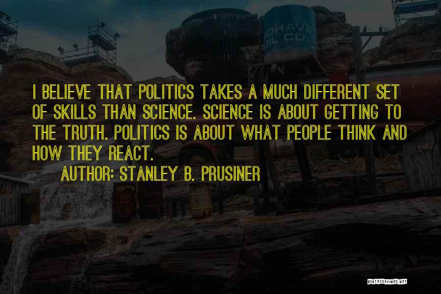 Stanley B. Prusiner Quotes: I Believe That Politics Takes A Much Different Set Of Skills Than Science. Science Is About Getting To The Truth.