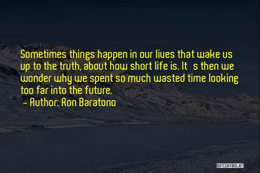 Ron Baratono Quotes: Sometimes Things Happen In Our Lives That Wake Us Up To The Truth, About How Short Life Is. It's Then