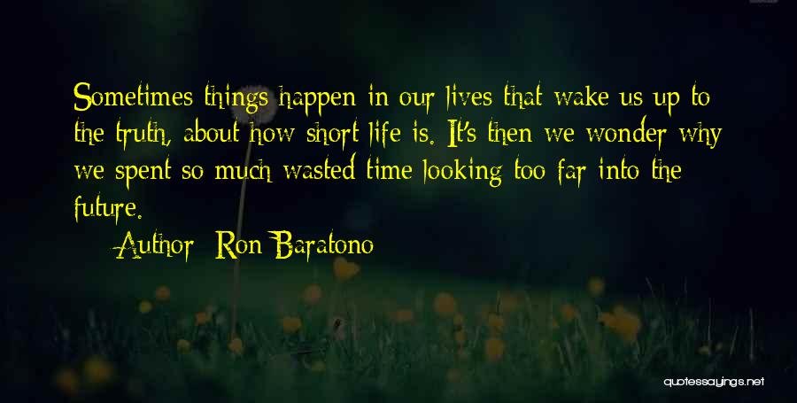 Ron Baratono Quotes: Sometimes Things Happen In Our Lives That Wake Us Up To The Truth, About How Short Life Is. It's Then