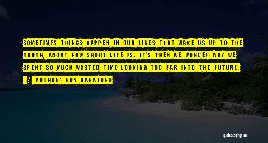 Ron Baratono Quotes: Sometimes Things Happen In Our Lives That Wake Us Up To The Truth, About How Short Life Is. It's Then