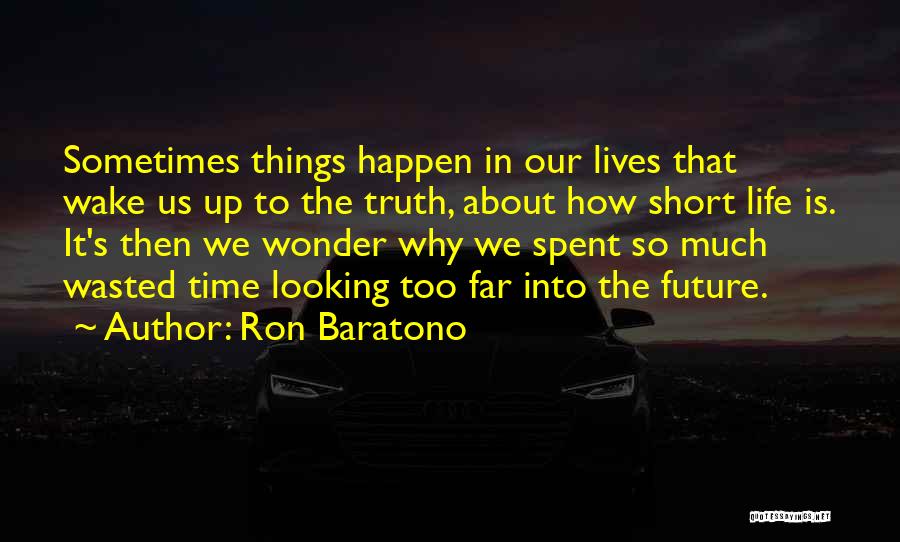 Ron Baratono Quotes: Sometimes Things Happen In Our Lives That Wake Us Up To The Truth, About How Short Life Is. It's Then