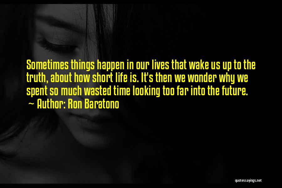 Ron Baratono Quotes: Sometimes Things Happen In Our Lives That Wake Us Up To The Truth, About How Short Life Is. It's Then