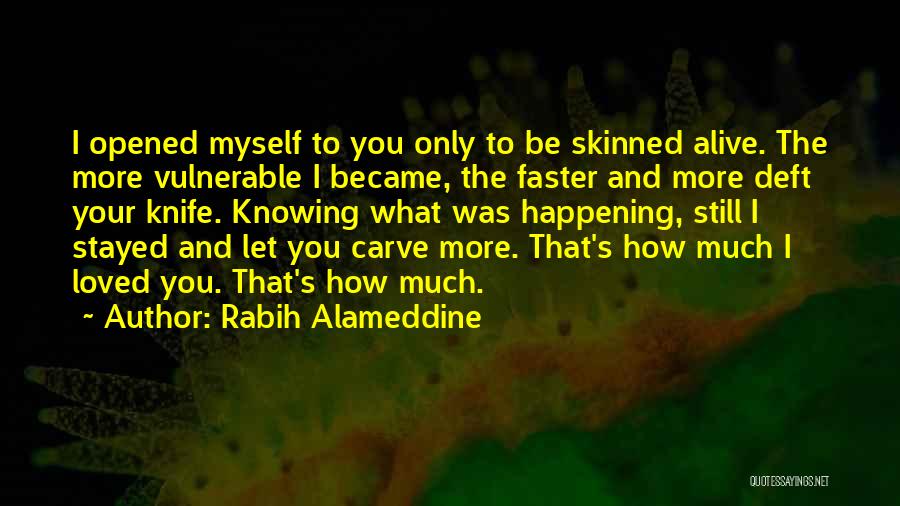 Rabih Alameddine Quotes: I Opened Myself To You Only To Be Skinned Alive. The More Vulnerable I Became, The Faster And More Deft