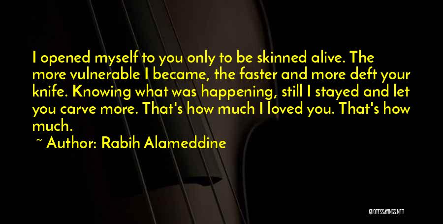 Rabih Alameddine Quotes: I Opened Myself To You Only To Be Skinned Alive. The More Vulnerable I Became, The Faster And More Deft