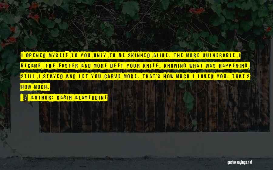 Rabih Alameddine Quotes: I Opened Myself To You Only To Be Skinned Alive. The More Vulnerable I Became, The Faster And More Deft