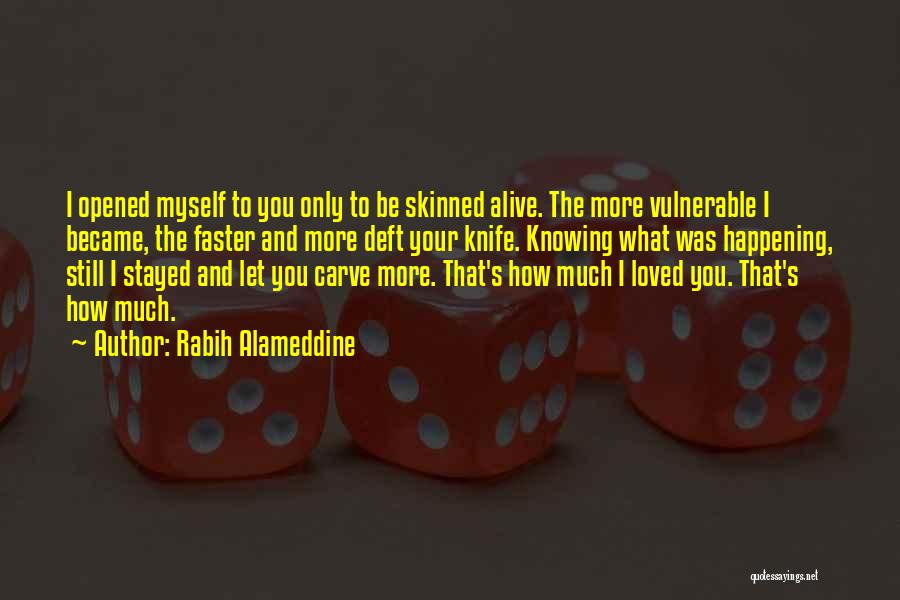 Rabih Alameddine Quotes: I Opened Myself To You Only To Be Skinned Alive. The More Vulnerable I Became, The Faster And More Deft