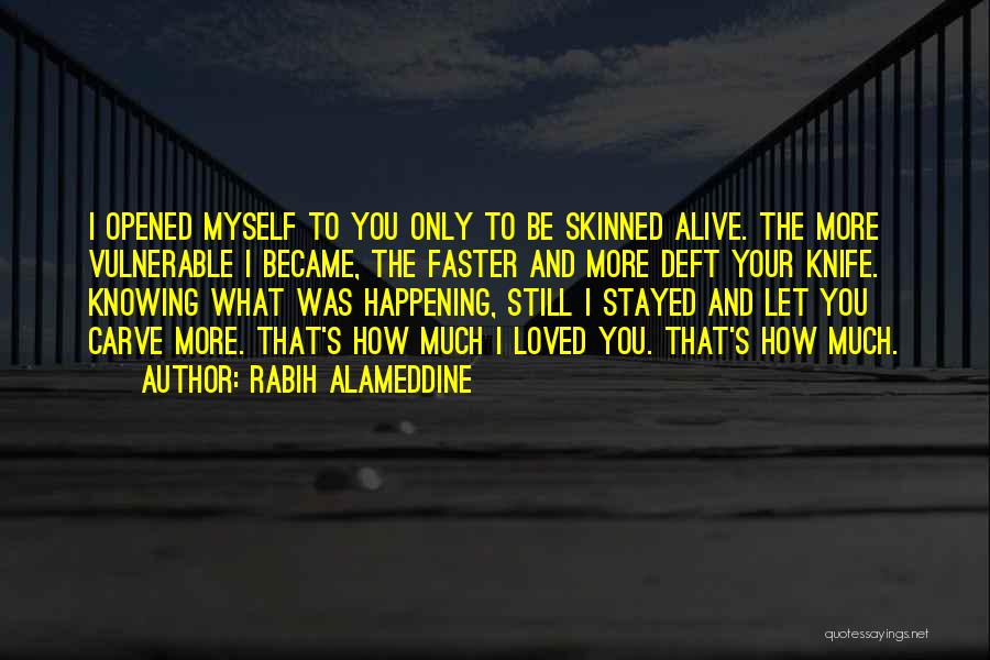 Rabih Alameddine Quotes: I Opened Myself To You Only To Be Skinned Alive. The More Vulnerable I Became, The Faster And More Deft