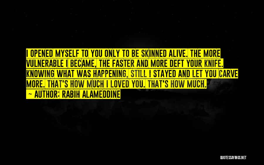 Rabih Alameddine Quotes: I Opened Myself To You Only To Be Skinned Alive. The More Vulnerable I Became, The Faster And More Deft