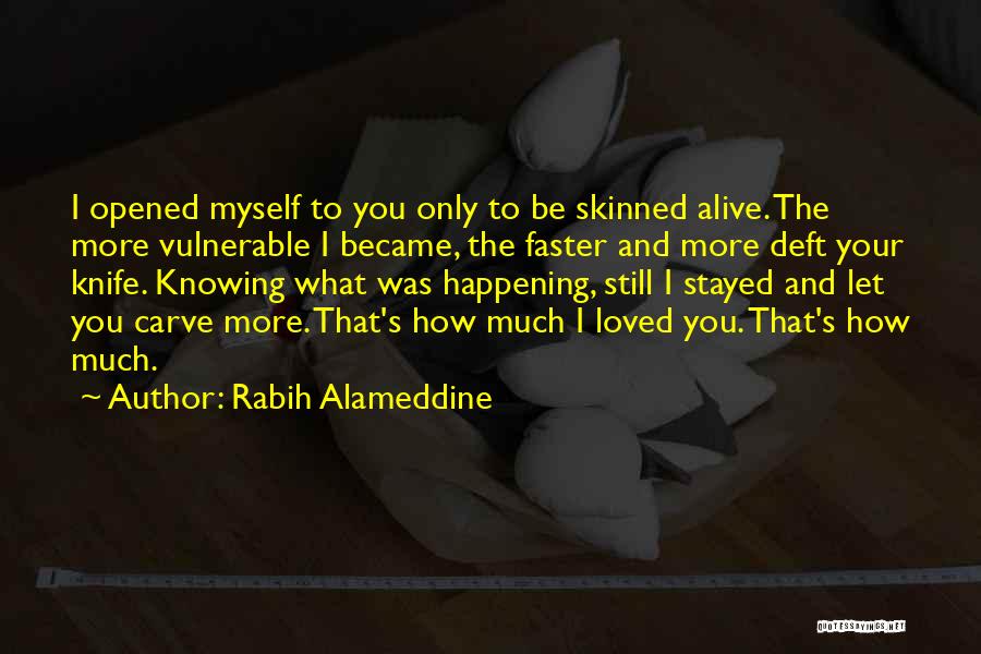 Rabih Alameddine Quotes: I Opened Myself To You Only To Be Skinned Alive. The More Vulnerable I Became, The Faster And More Deft