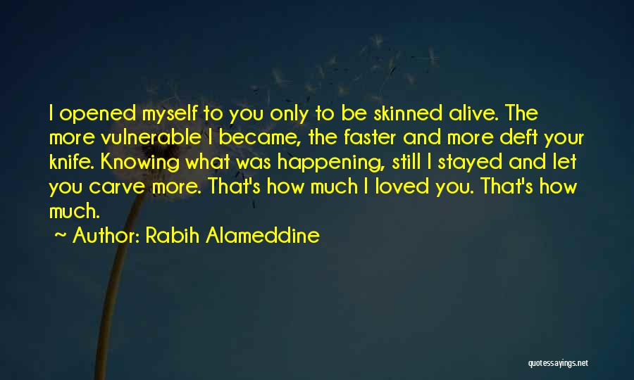 Rabih Alameddine Quotes: I Opened Myself To You Only To Be Skinned Alive. The More Vulnerable I Became, The Faster And More Deft