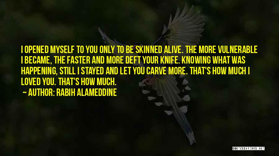 Rabih Alameddine Quotes: I Opened Myself To You Only To Be Skinned Alive. The More Vulnerable I Became, The Faster And More Deft