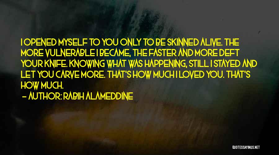 Rabih Alameddine Quotes: I Opened Myself To You Only To Be Skinned Alive. The More Vulnerable I Became, The Faster And More Deft