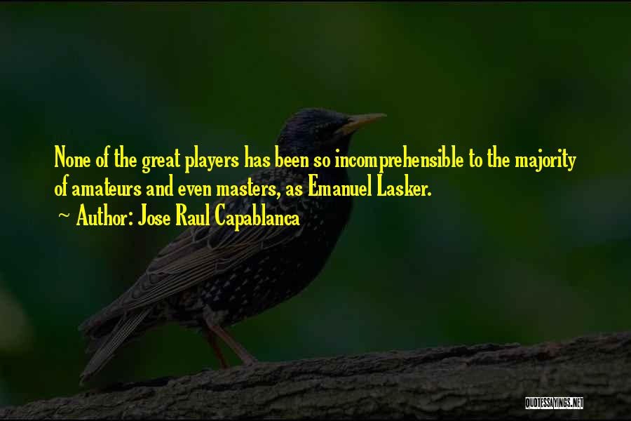 Jose Raul Capablanca Quotes: None Of The Great Players Has Been So Incomprehensible To The Majority Of Amateurs And Even Masters, As Emanuel Lasker.