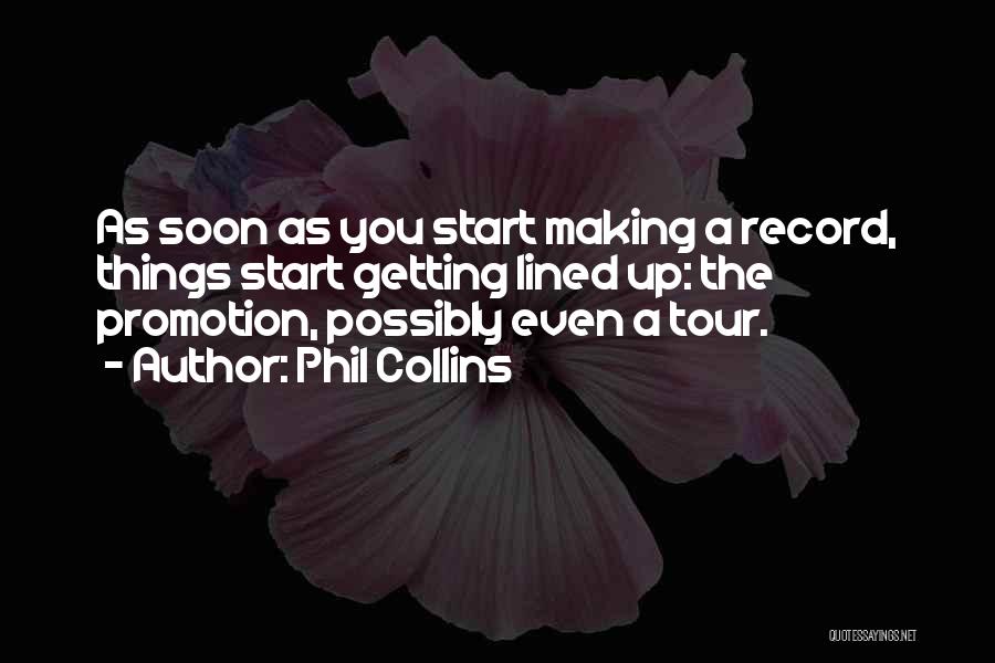 Phil Collins Quotes: As Soon As You Start Making A Record, Things Start Getting Lined Up: The Promotion, Possibly Even A Tour.