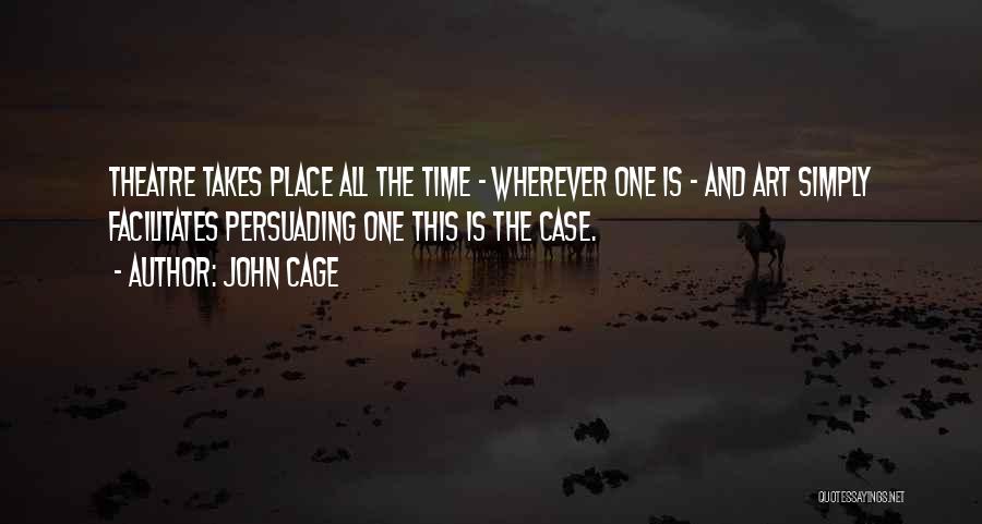 John Cage Quotes: Theatre Takes Place All The Time - Wherever One Is - And Art Simply Facilitates Persuading One This Is The