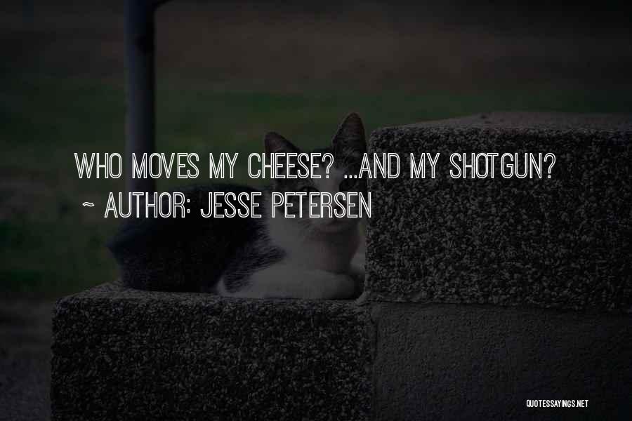Jesse Petersen Quotes: Who Moves My Cheese? ...and My Shotgun?