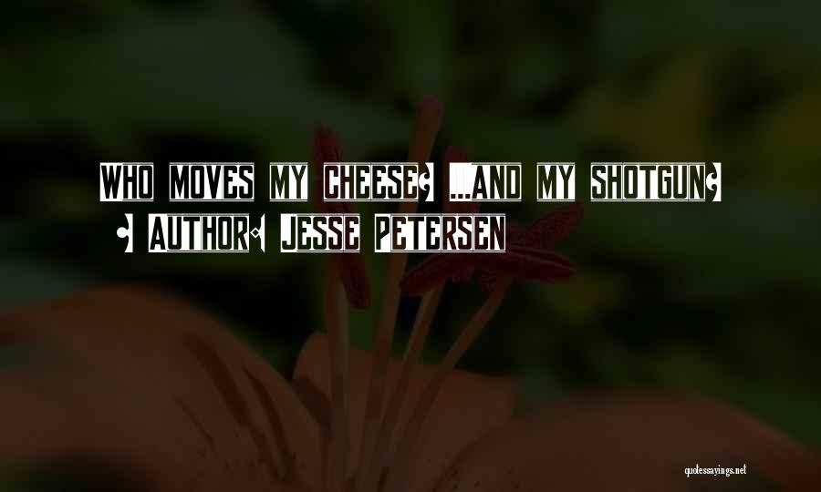 Jesse Petersen Quotes: Who Moves My Cheese? ...and My Shotgun?