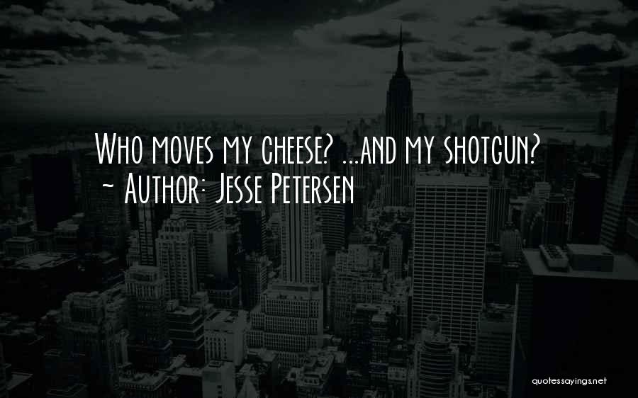 Jesse Petersen Quotes: Who Moves My Cheese? ...and My Shotgun?