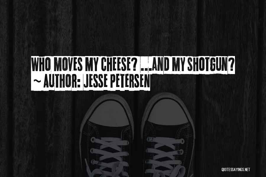 Jesse Petersen Quotes: Who Moves My Cheese? ...and My Shotgun?