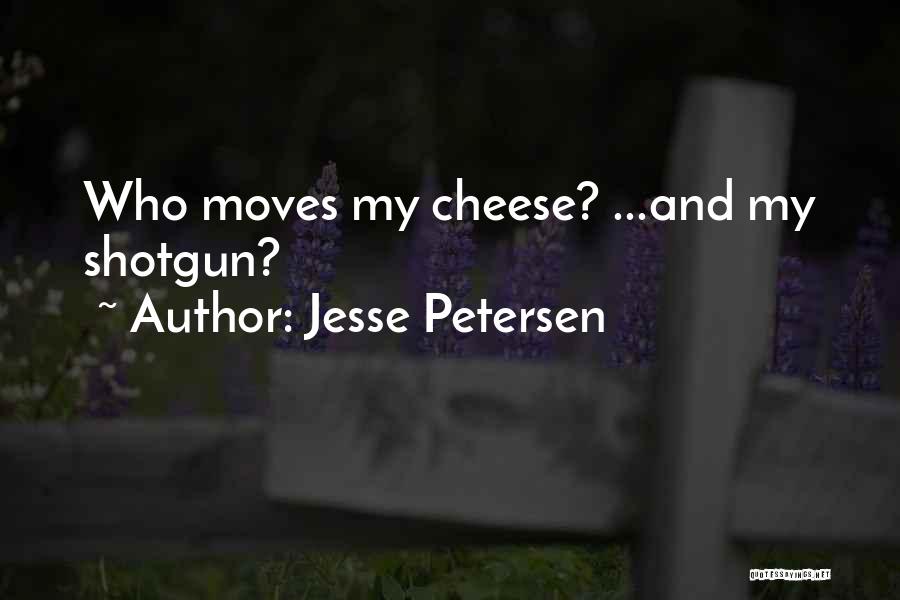 Jesse Petersen Quotes: Who Moves My Cheese? ...and My Shotgun?