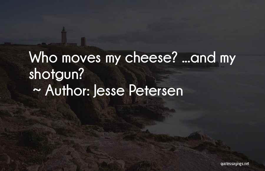 Jesse Petersen Quotes: Who Moves My Cheese? ...and My Shotgun?