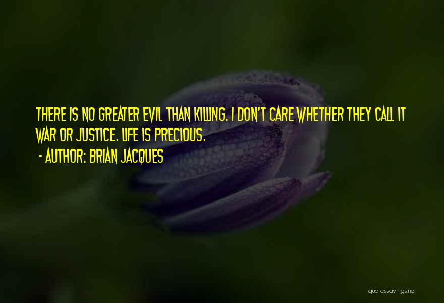 Brian Jacques Quotes: There Is No Greater Evil Than Killing. I Don't Care Whether They Call It War Or Justice. Life Is Precious.