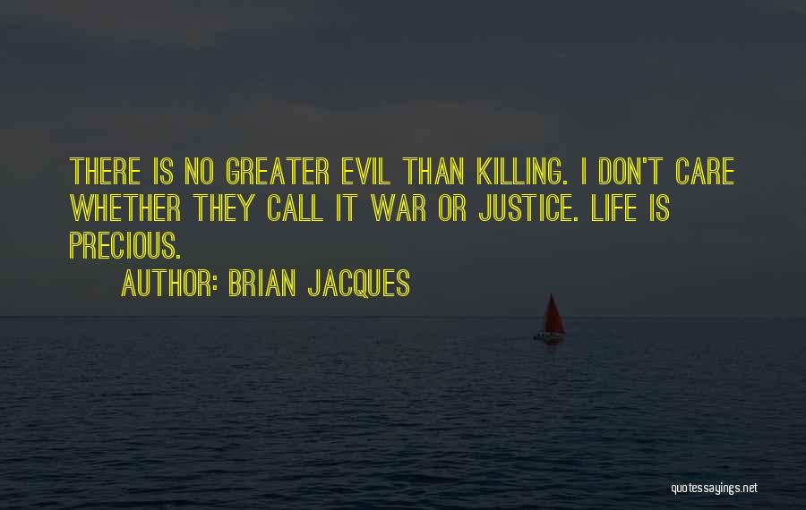 Brian Jacques Quotes: There Is No Greater Evil Than Killing. I Don't Care Whether They Call It War Or Justice. Life Is Precious.