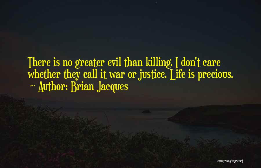Brian Jacques Quotes: There Is No Greater Evil Than Killing. I Don't Care Whether They Call It War Or Justice. Life Is Precious.