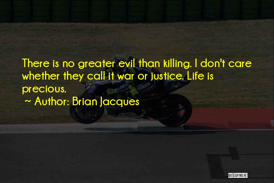 Brian Jacques Quotes: There Is No Greater Evil Than Killing. I Don't Care Whether They Call It War Or Justice. Life Is Precious.