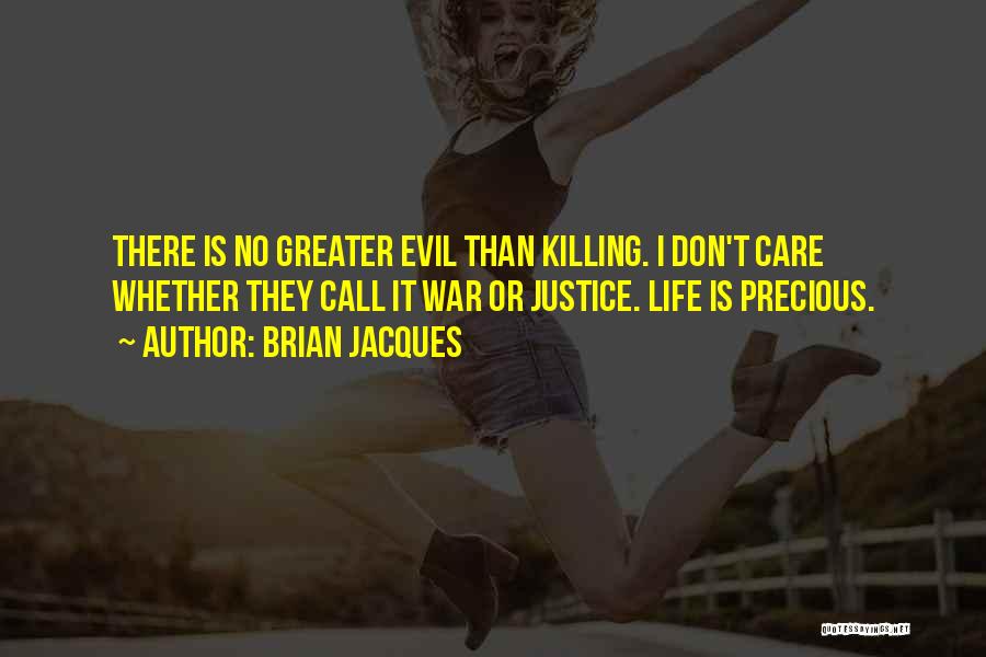 Brian Jacques Quotes: There Is No Greater Evil Than Killing. I Don't Care Whether They Call It War Or Justice. Life Is Precious.