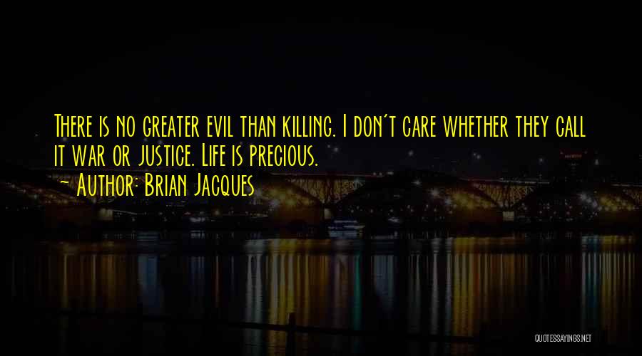 Brian Jacques Quotes: There Is No Greater Evil Than Killing. I Don't Care Whether They Call It War Or Justice. Life Is Precious.