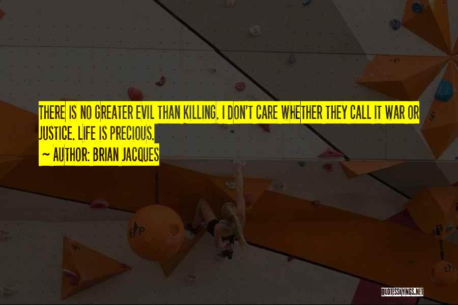 Brian Jacques Quotes: There Is No Greater Evil Than Killing. I Don't Care Whether They Call It War Or Justice. Life Is Precious.