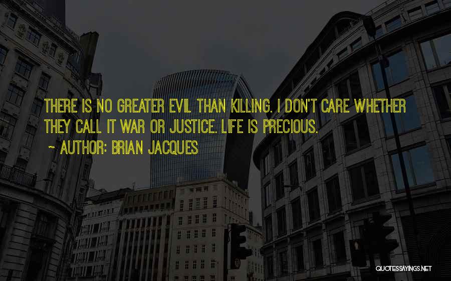 Brian Jacques Quotes: There Is No Greater Evil Than Killing. I Don't Care Whether They Call It War Or Justice. Life Is Precious.