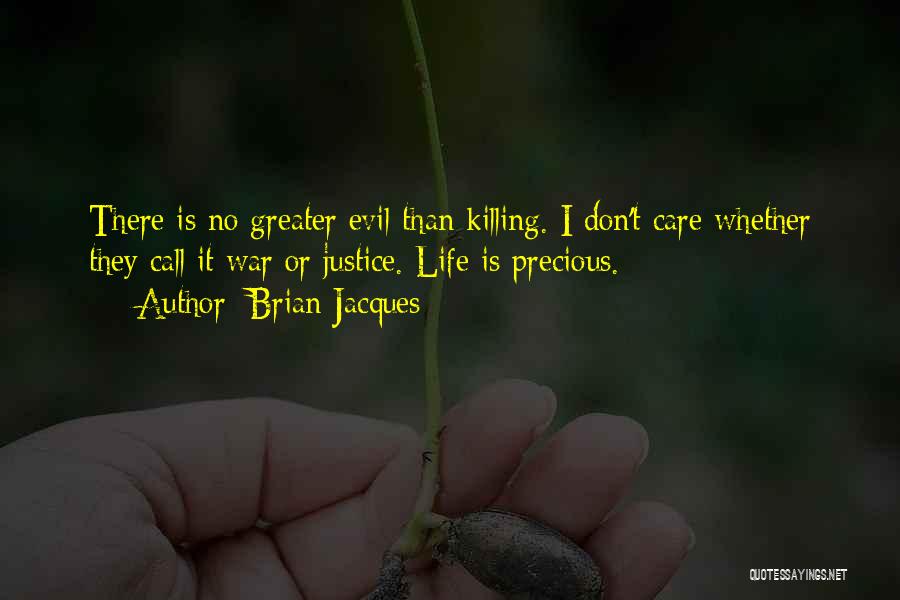 Brian Jacques Quotes: There Is No Greater Evil Than Killing. I Don't Care Whether They Call It War Or Justice. Life Is Precious.