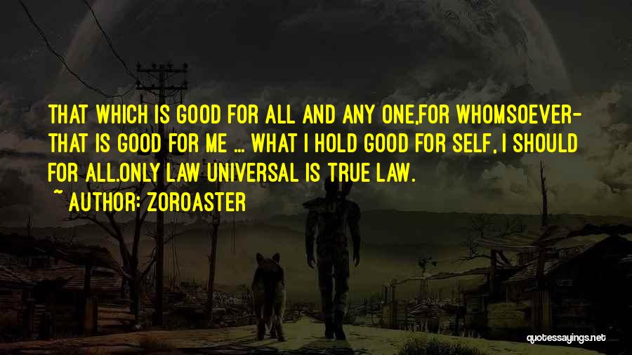 Zoroaster Quotes: That Which Is Good For All And Any One,for Whomsoever- That Is Good For Me ... What I Hold Good