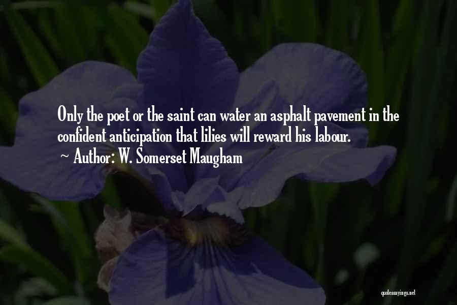 W. Somerset Maugham Quotes: Only The Poet Or The Saint Can Water An Asphalt Pavement In The Confident Anticipation That Lilies Will Reward His