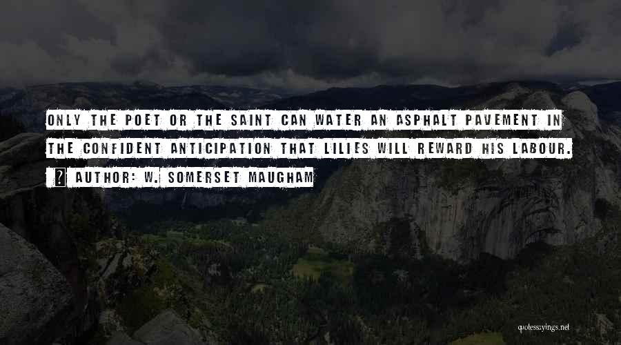 W. Somerset Maugham Quotes: Only The Poet Or The Saint Can Water An Asphalt Pavement In The Confident Anticipation That Lilies Will Reward His