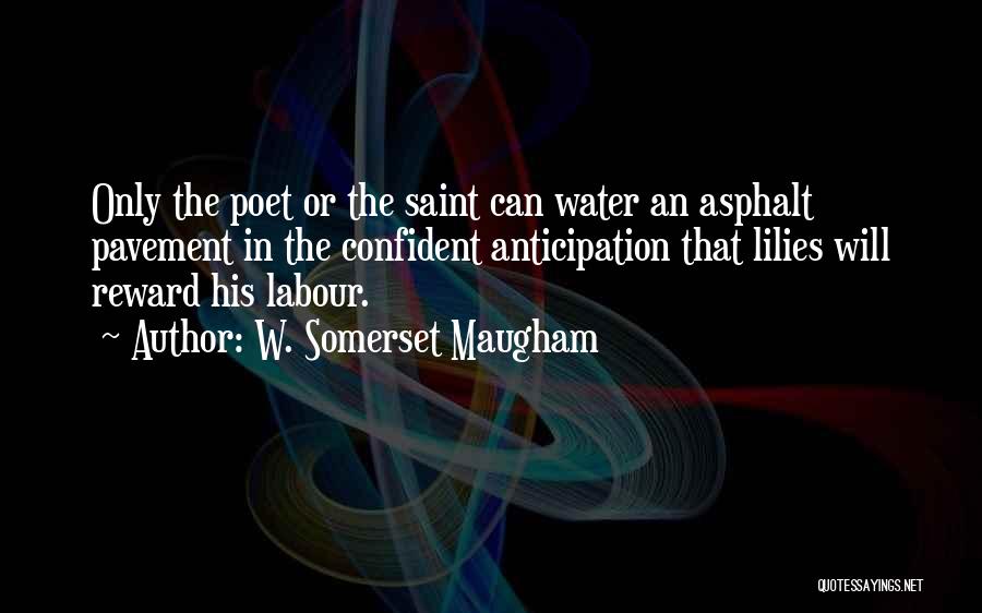 W. Somerset Maugham Quotes: Only The Poet Or The Saint Can Water An Asphalt Pavement In The Confident Anticipation That Lilies Will Reward His