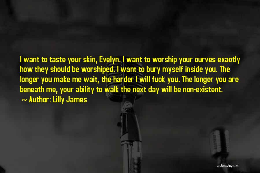 Lilly James Quotes: I Want To Taste Your Skin, Evelyn. I Want To Worship Your Curves Exactly How They Should Be Worshiped. I