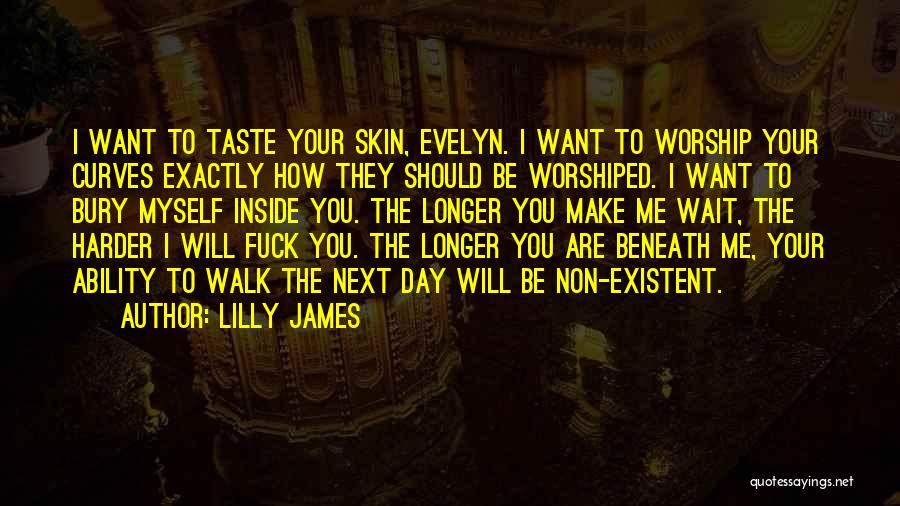 Lilly James Quotes: I Want To Taste Your Skin, Evelyn. I Want To Worship Your Curves Exactly How They Should Be Worshiped. I