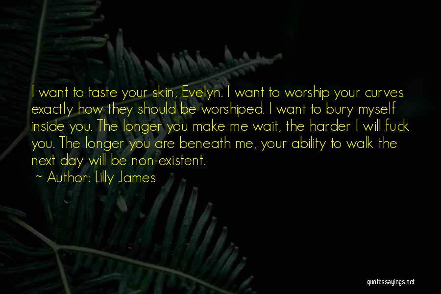 Lilly James Quotes: I Want To Taste Your Skin, Evelyn. I Want To Worship Your Curves Exactly How They Should Be Worshiped. I