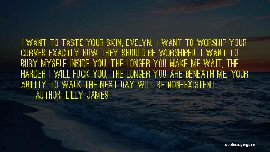 Lilly James Quotes: I Want To Taste Your Skin, Evelyn. I Want To Worship Your Curves Exactly How They Should Be Worshiped. I