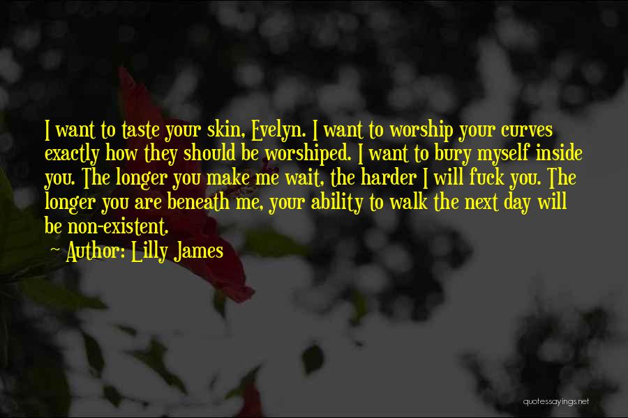 Lilly James Quotes: I Want To Taste Your Skin, Evelyn. I Want To Worship Your Curves Exactly How They Should Be Worshiped. I